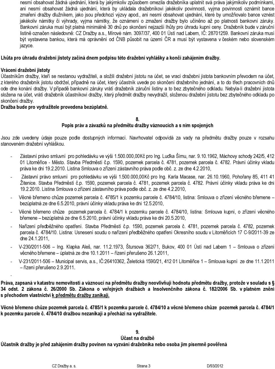 , ani nesmí obsahovat ujednání, které by umožňovalo bance vznést jakékoliv námitky či výhrady, vyjma námitky, že oznámení o zmažení dražby bylo učiněno až po platnosti bankovní záruky.