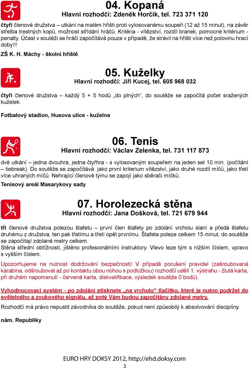 Kritéria - vítězství, rozdíl branek, pomocné kritérium - penalty. Účast v soutěži se hráči započítává pouze v případě, že strávil na hřišti více než polovinu hrací doby!!! ZŠ K. H.