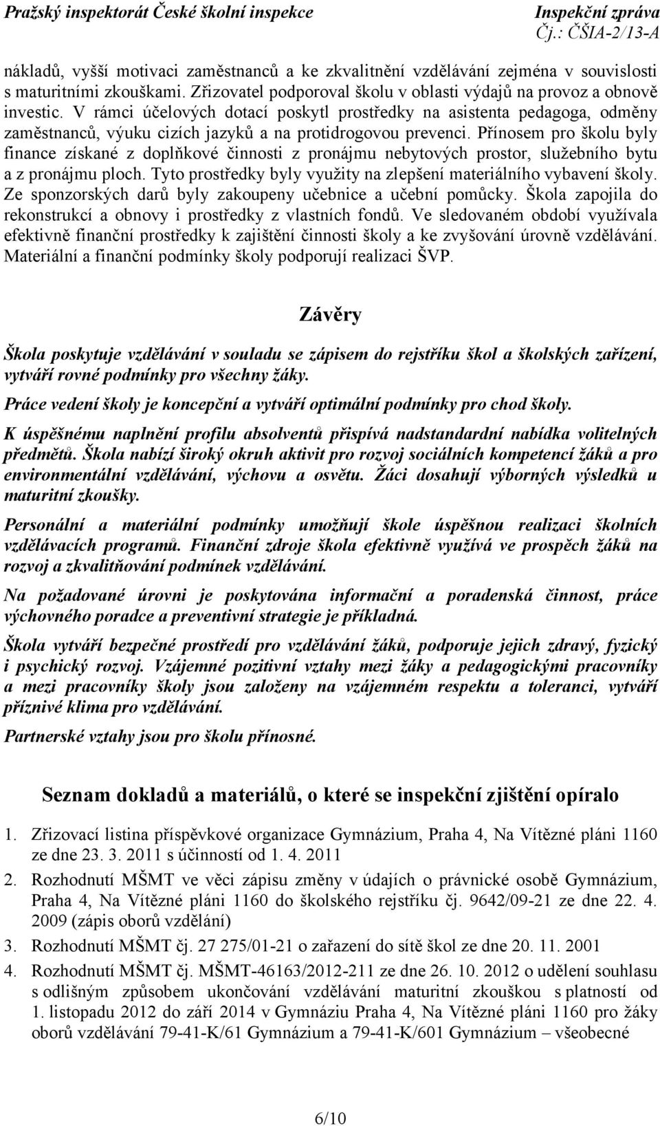 Přínosem pro školu byly finance získané z doplňkové činnosti z pronájmu nebytových prostor, služebního bytu a z pronájmu ploch. Tyto prostředky byly využity na zlepšení materiálního vybavení školy.