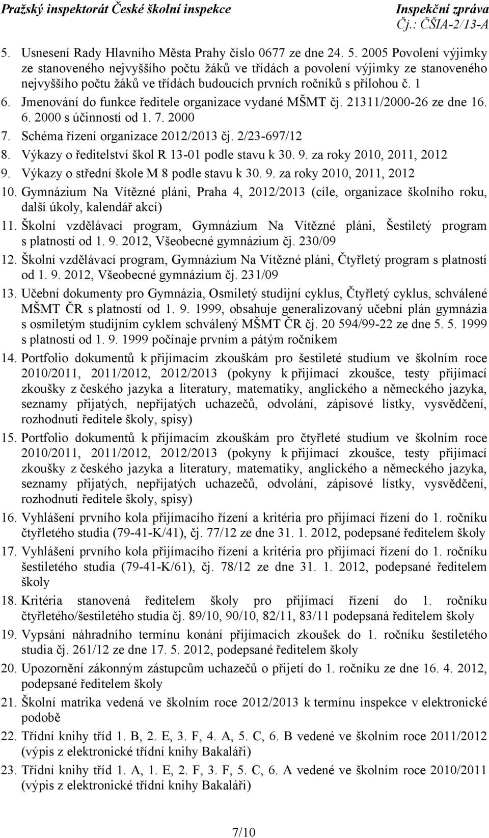 Jmenování do funkce ředitele organizace vydané MŠMT čj. 21311/2000-26 ze dne 16. 6. 2000 s účinností od 1. 7. 2000 7. Schéma řízení organizace 2012/2013 čj. 2/23-697/12 8.