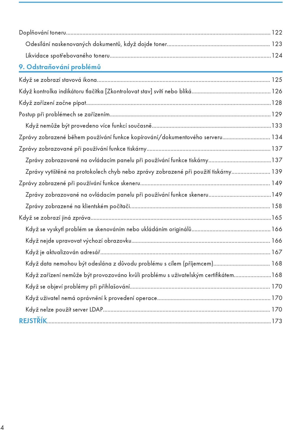 ..129 Když nemůže být provedeno více funkcí současně...133 Zprávy zobrazené během používání funkce kopírování/dokumentového serveru... 134 Zprávy zobrazované při používání funkce tiskárny.