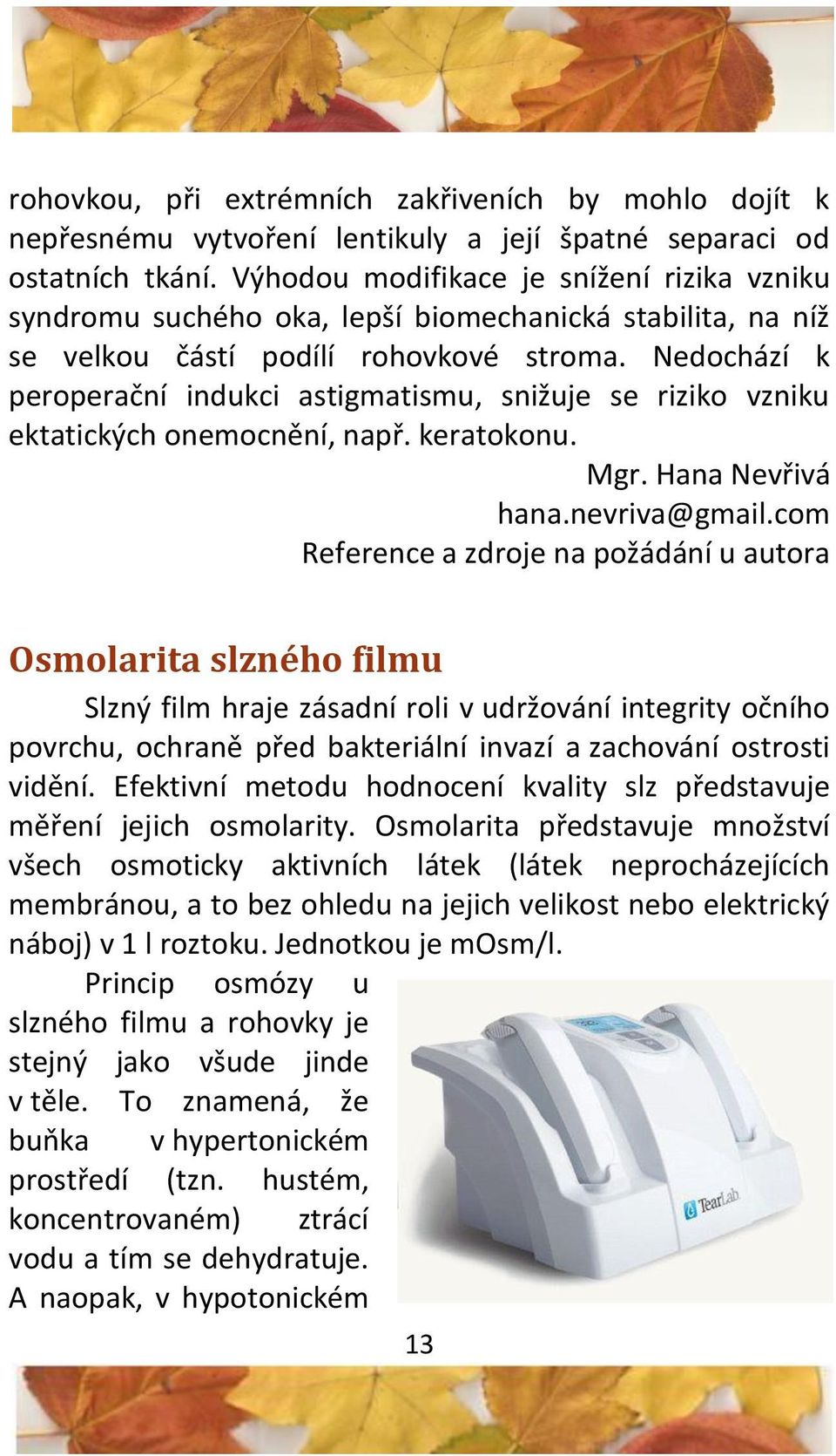 Nedochází k peroperační indukci astigmatismu, snižuje se riziko vzniku ektatických onemocnění, např. keratokonu. Mgr. Hana Nevřivá hana.nevriva@gmail.