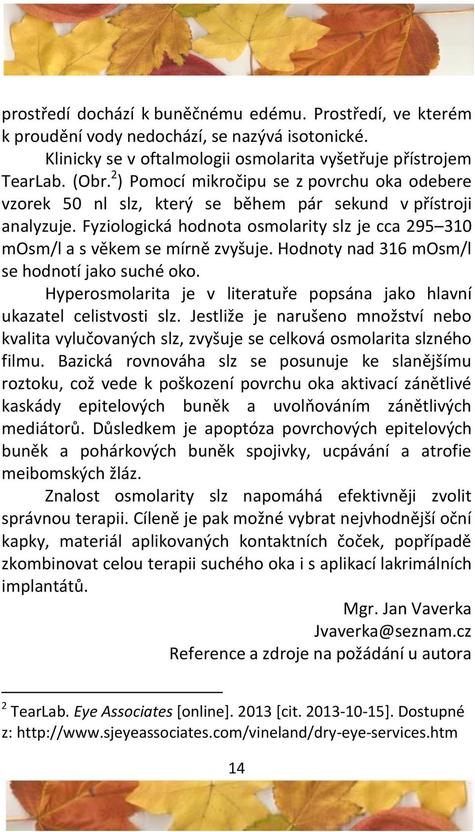 Hodnoty nad 316 mosm/l se hodnotí jako suché oko. Hyperosmolarita je v literatuře popsána jako hlavní ukazatel celistvosti slz.