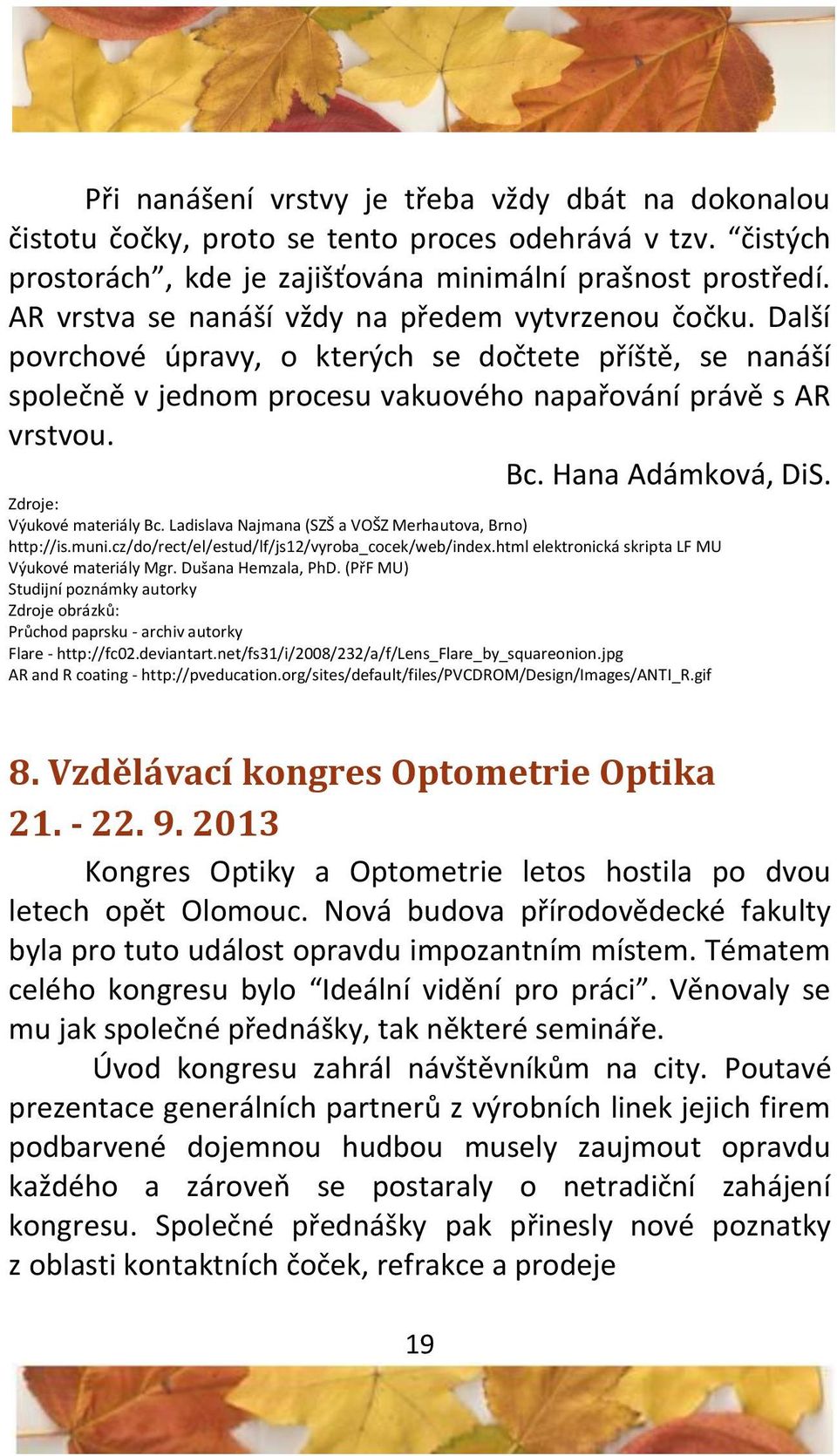 Hana Adámková, DiS. Zdroje: Výukové materiály Bc. Ladislava Najmana (SZŠ a VOŠZ Merhautova, Brno) http://is.muni.cz/do/rect/el/estud/lf/js12/vyroba_cocek/web/index.