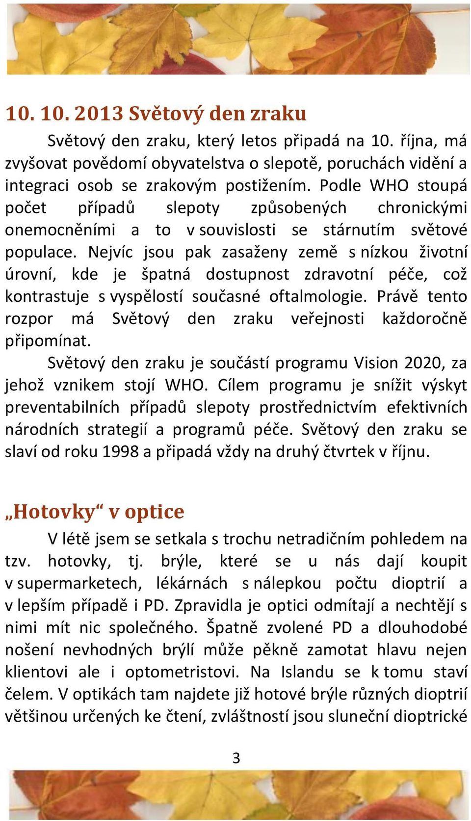 Nejvíc jsou pak zasaženy země s nízkou životní úrovní, kde je špatná dostupnost zdravotní péče, což kontrastuje s vyspělostí současné oftalmologie.