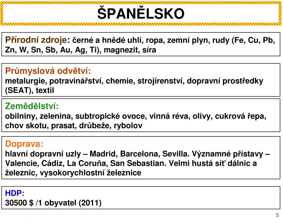 ovoce, vinná réva, olivy, cukrovářepa, chov skotu, prasat, drůbeže, rybolov Doprava: hlavní dopravní uzly Madrid, Barcelona, Sevilla.