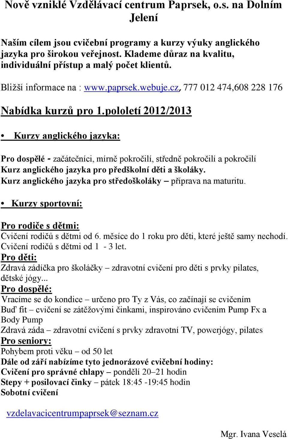 pololetí 2012/2013 Kurzy anglického jazyka: Pro dospělé - začátečníci, mírně pokročilí, středně pokročilí a pokročilí Kurz anglického jazyka pro předškolní děti a školáky.