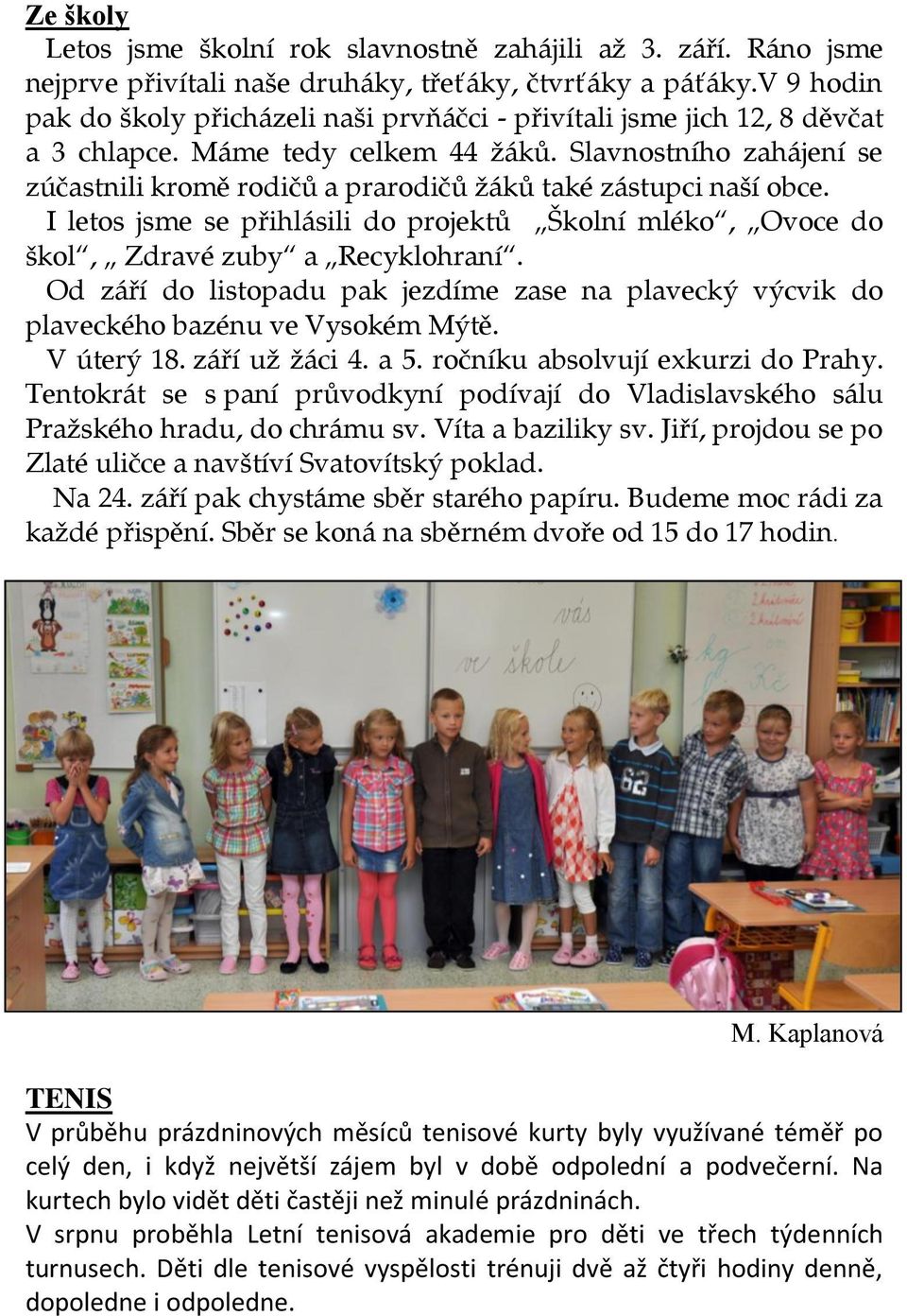 Slavnostního zahájení se zúčastnili kromě rodičů a prarodičů žáků také zástupci naší obce. I letos jsme se přihlásili do projektů Školní mléko, Ovoce do škol, Zdravé zuby a Recyklohraní.