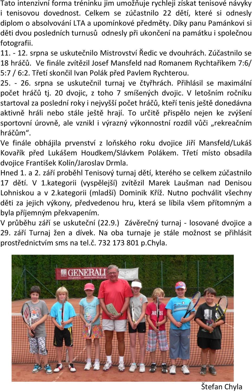 Ve finále zvítězil Josef Mansfeld nad Romanem Rychtaříkem 7:6/ 5:7 / 6:2. Třetí skončil Ivan Polák před Pavlem Rychterou. 25. - 26. srpna se uskutečnil turnaj ve čtyřhrách.