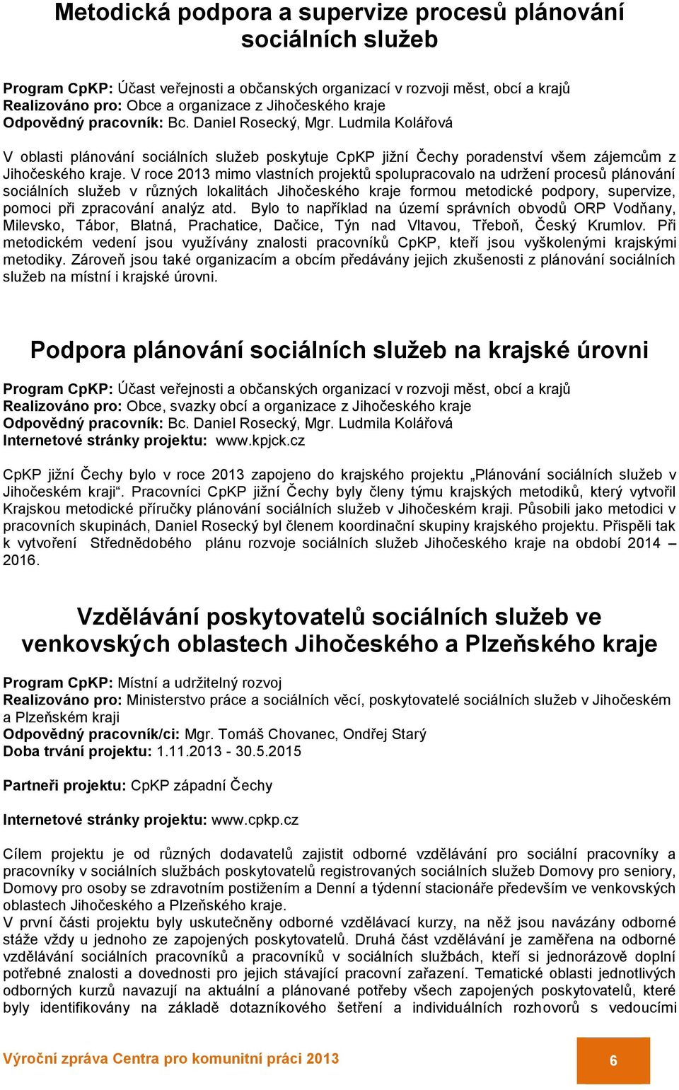 V roce 2013 mimo vlastních projektů spolupracovalo na udržení procesů plánování sociálních služeb v různých lokalitách Jihočeského kraje formou metodické podpory, supervize, pomoci při zpracování