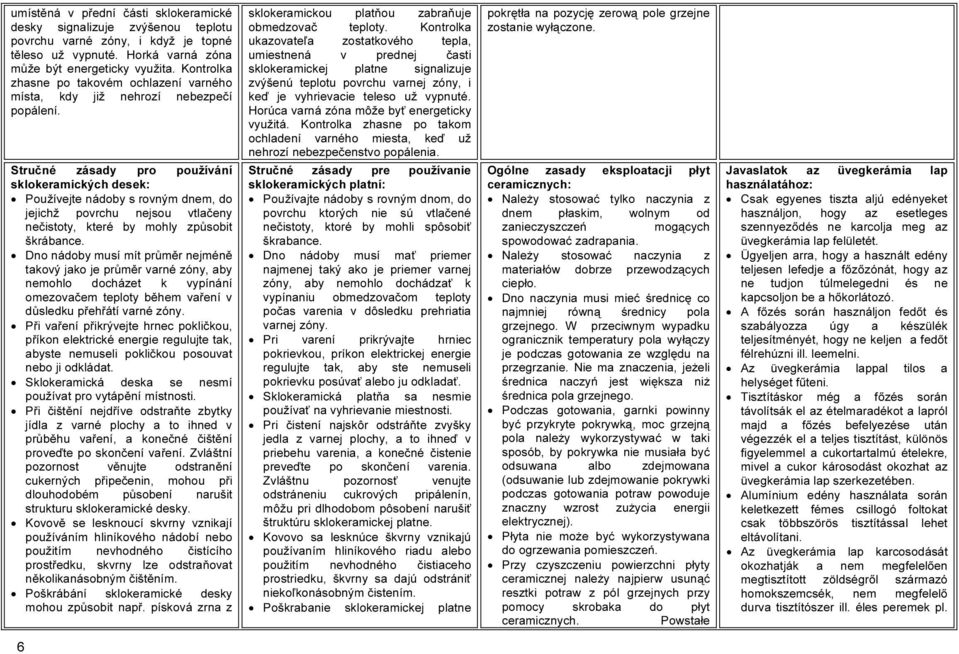 Stručné zásady pro používání sklokeramických desek: Používejte nádoby s rovným dnem, do jejichž povrchu nejsou vtlačeny nečistoty, které by mohly způsobit škrábance.