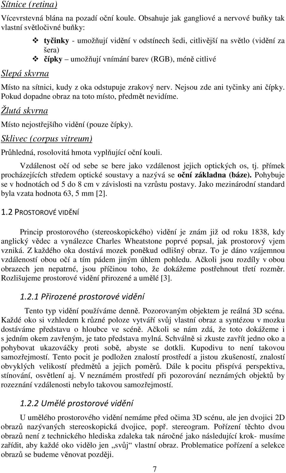 (RGB), méně citlivé Místo na sítnici, kudy z oka odstupuje zrakový nerv. Nejsou zde ani tyčinky ani čípky. Pokud dopadne obraz na toto místo, předmět nevidíme.
