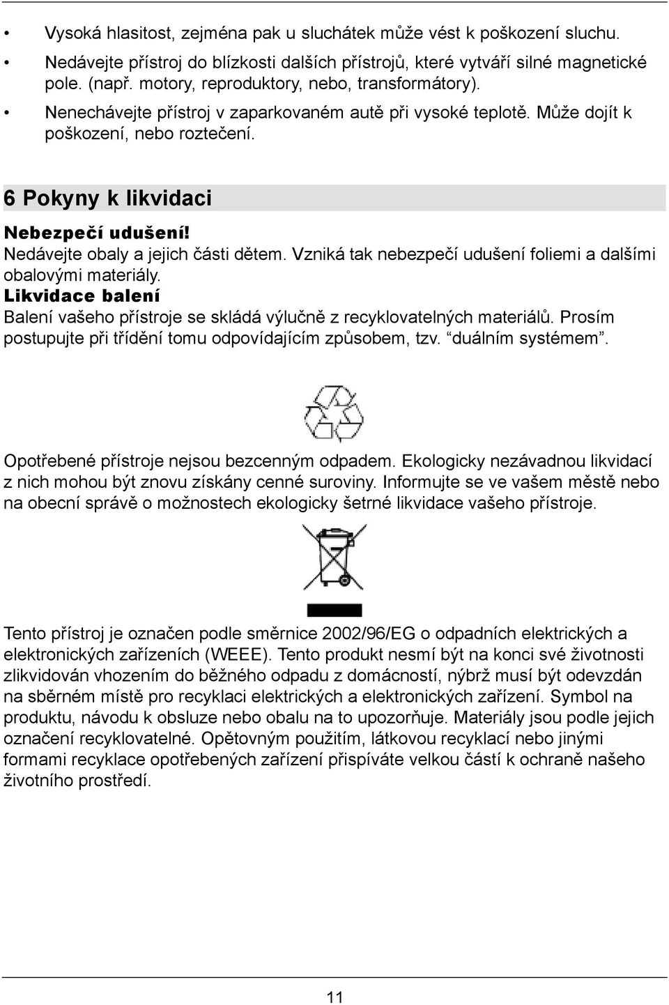 Nedávejte obaly a jejich části dětem. Vzniká tak nebezpečí udušení foliemi a dalšími obalovými materiály. Likvidace balení Balení vašeho přístroje se skládá výlučně z recyklovatelných materiálů.