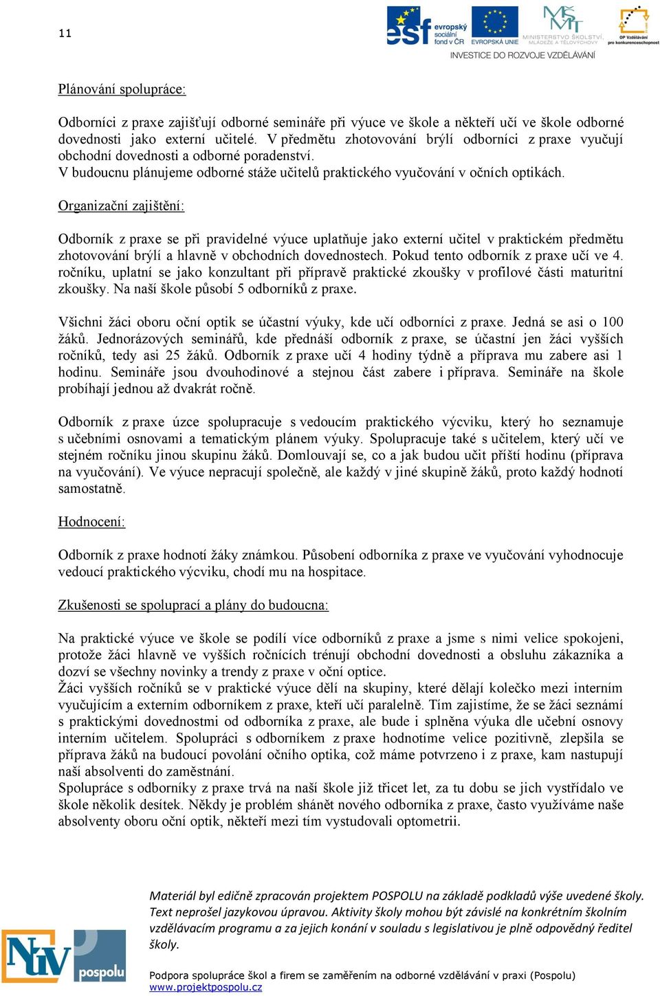 Organizační zajištění: Odborník z praxe se při pravidelné výuce uplatňuje jako externí učitel v praktickém předmětu zhotovování brýlí a hlavně v obchodních dovednostech.