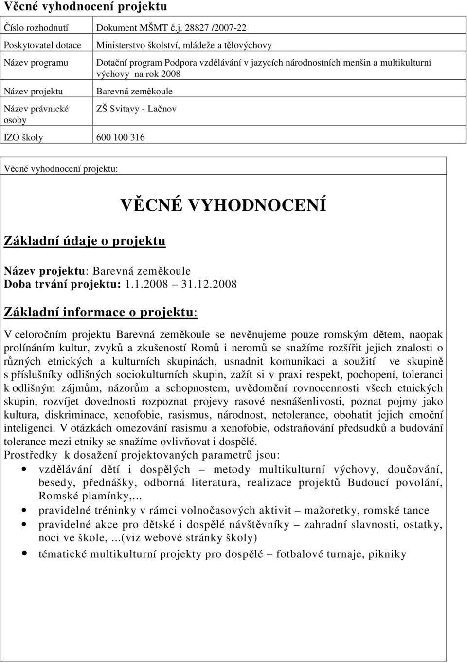 28827 /2007-22 Poskytovatel dotace Název programu Název projektu Název právnické osoby Ministerstvo školství, mládeže a tělovýchovy Dotační program Podpora vzdělávání v jazycích národnostních menšin