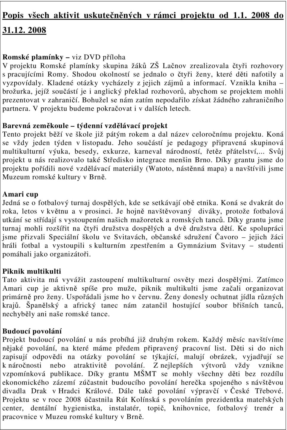 Shodou okolností se jednalo o čtyři ženy, které děti nafotily a vyzpovídaly. Kladené otázky vycházely z jejich zájmů a informací.