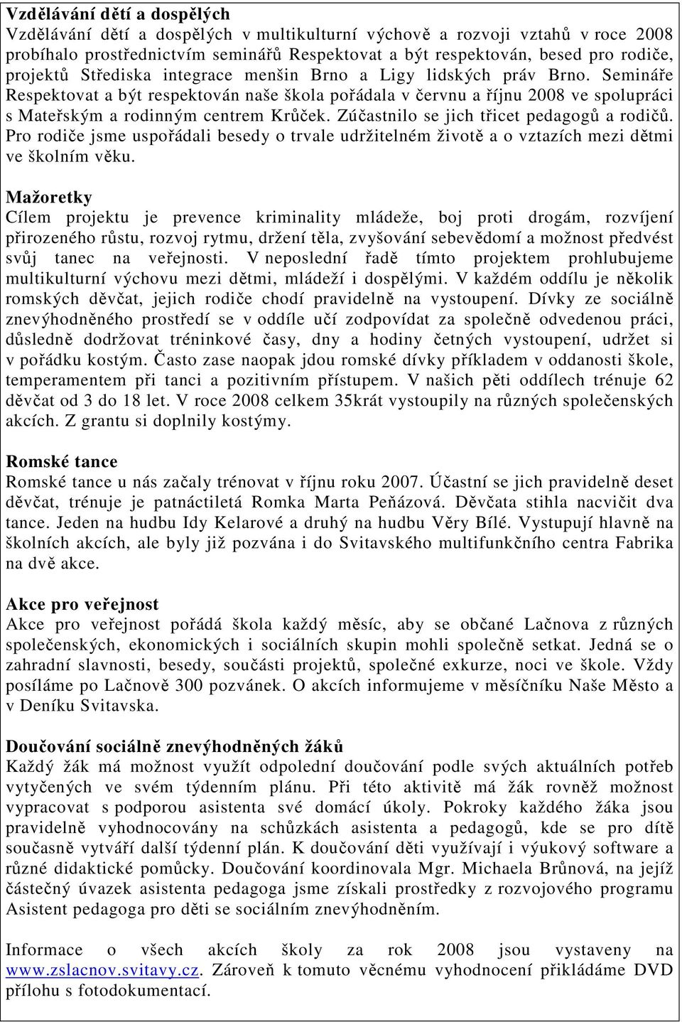 Semináře Respektovat a být respektován naše škola pořádala v červnu a říjnu 2008 ve spolupráci s Mateřským a rodinným centrem Krůček. Zúčastnilo se jich třicet pedagogů a rodičů.