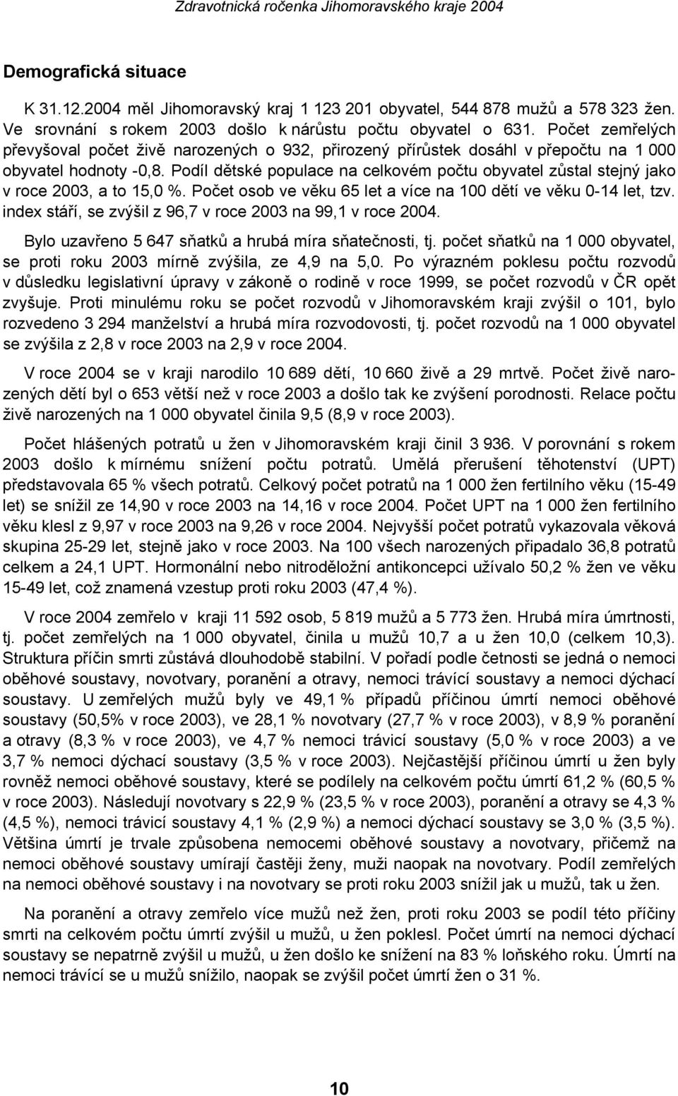 Podíl dětské populace na celkovém počtu obyvatel zůstal stejný jako v roce 2003, a to 15,0 %. Počet osob ve věku 65 let a více na 100 dětí ve věku 0-14 let, tzv.