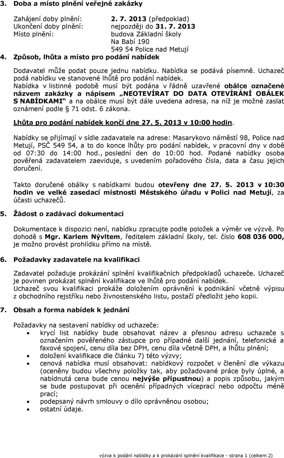 Nabídka v listinné podobě musí být podána v řádně uzavřené obálce označené názvem zakázky a nápisem NEOTEVÍRAT DO DATA OTEVÍRÁNÍ OBÁLEK S NABÍDKAMI a na obálce musí být dále uvedena adresa, na níž je