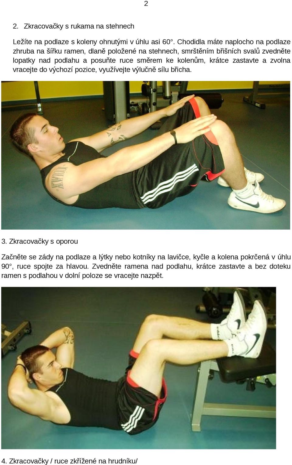 ke kolenům, krátce zastavte a zvolna vracejte do výchozí pozice, využívejte výlučně sílu břicha. 3.