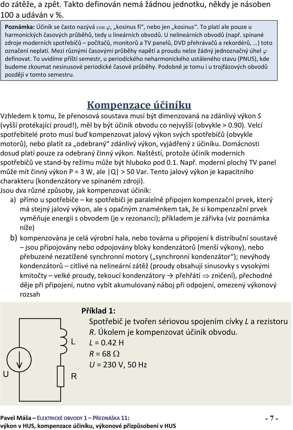 spínané zdroje moderních spotřebičů počítačů, monitorů a TV panelů, DVD přehrávačů a rekordérů, ) toto označení neplatí.