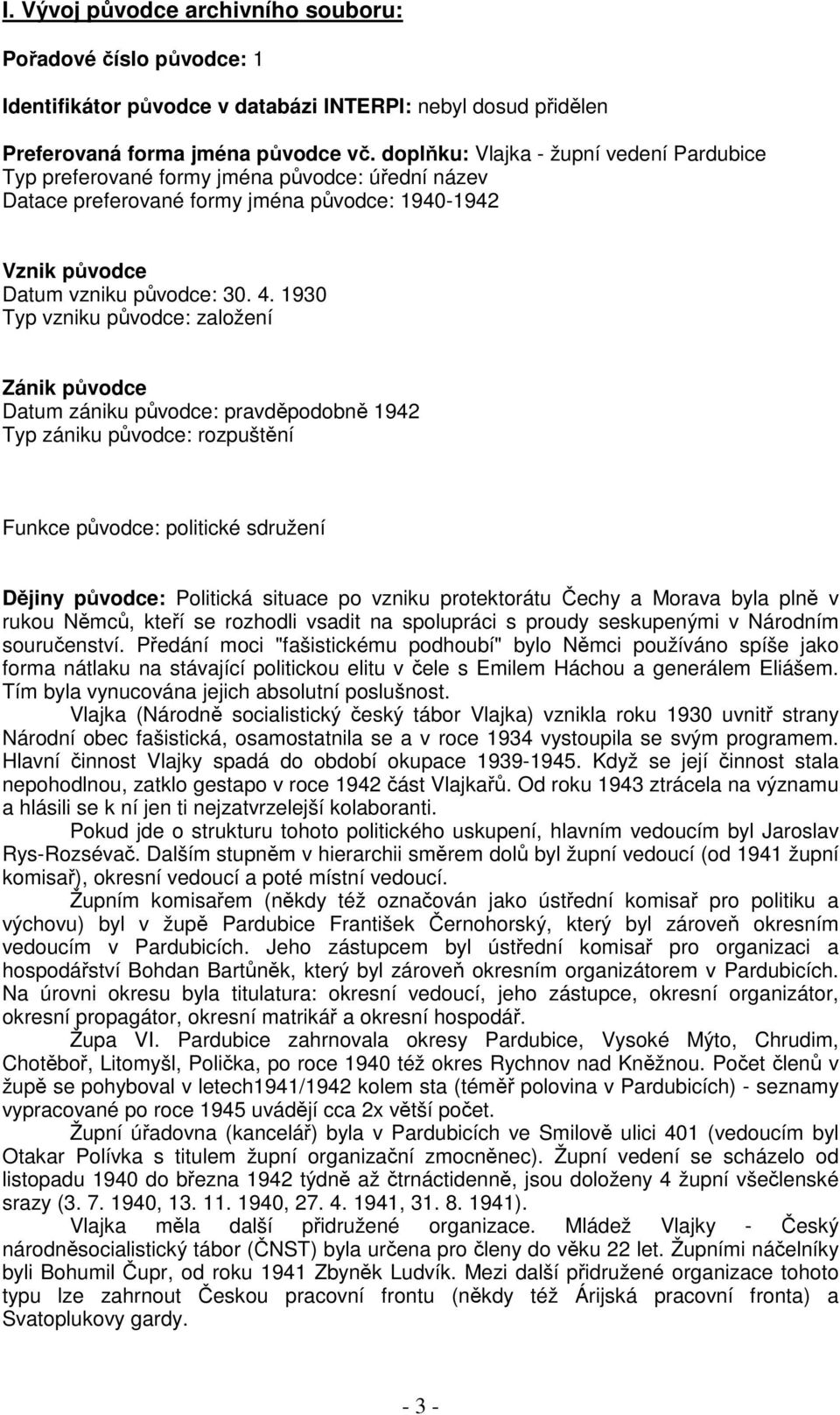 1930 Typ vzniku původce: založení Zánik původce Datum zániku původce: pravděpodobně 1942 Typ zániku původce: rozpuštění Funkce původce: politické sdružení Dějiny původce: Politická situace po vzniku