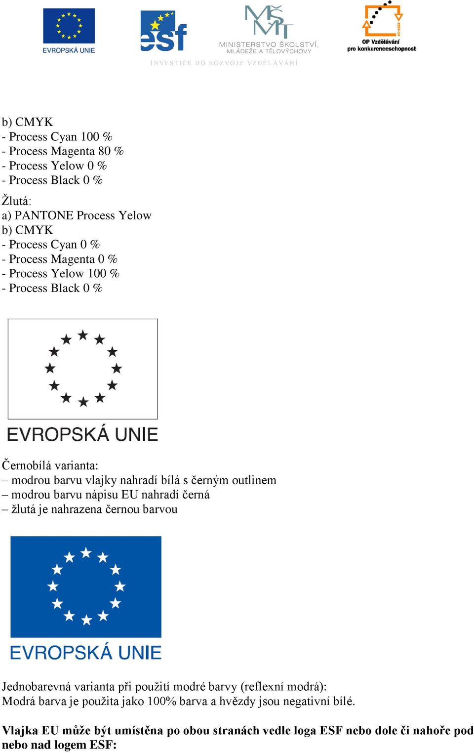 barvu nápisu EU nahradí černá ţlutá je nahrazena černou barvou Jednobarevná varianta při pouţití modré barvy (reflexní modrá): Modrá barva je