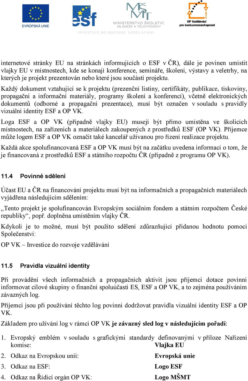 Kaţdý dokument vztahující se k projektu (prezenční listiny, certifikáty, publikace, tiskoviny, propagační a informační materiály, programy školení a konferencí), včetně elektronických dokumentů