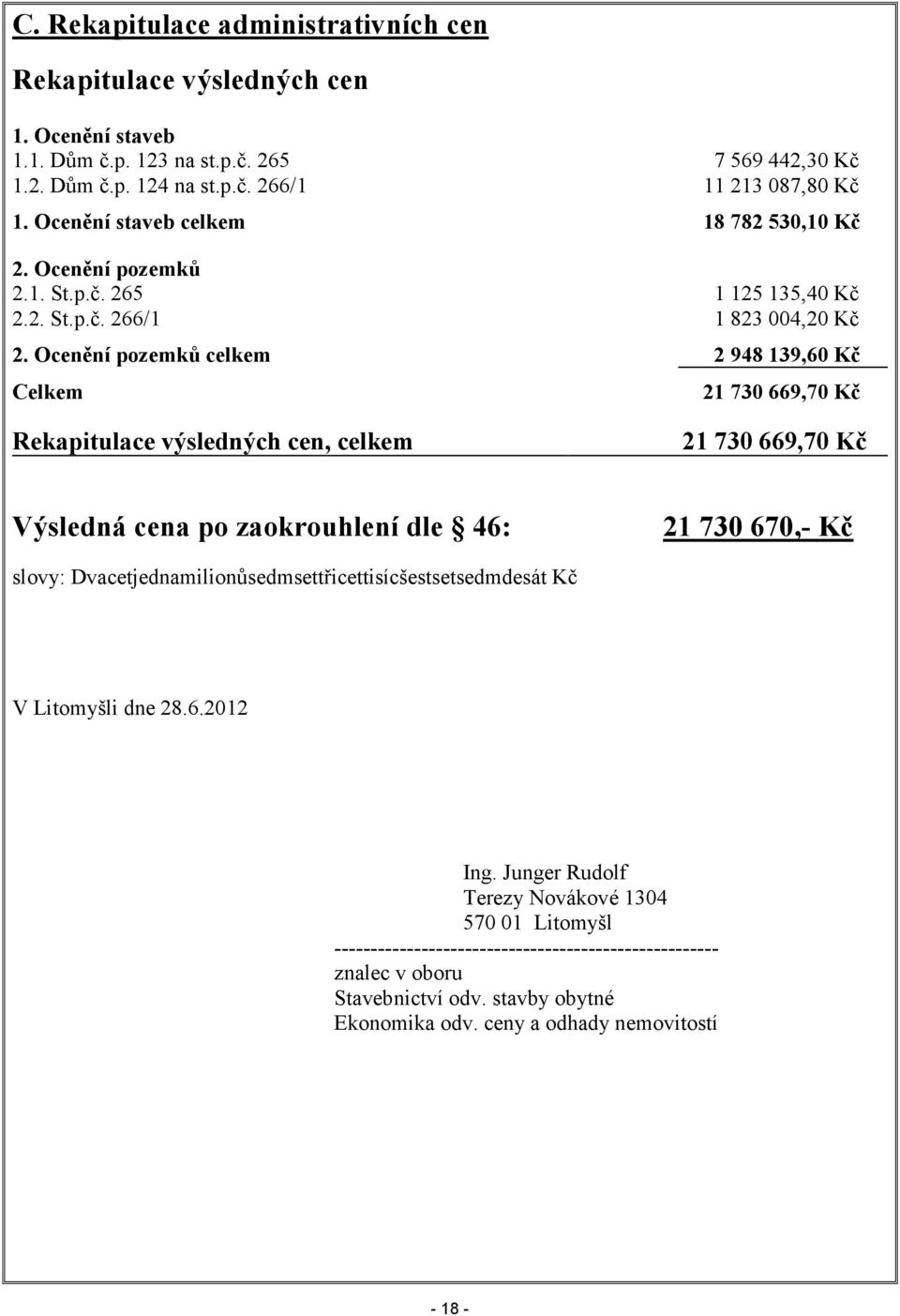 Ocenění pozemků celkem 2 948 139,60 Kč Celkem 21 730 669,70 Kč Rekapitulace výsledných cen, celkem 21 730 669,70 Kč Výsledná cena po zaokrouhlení dle 46: 21 730 670,- Kč slovy: