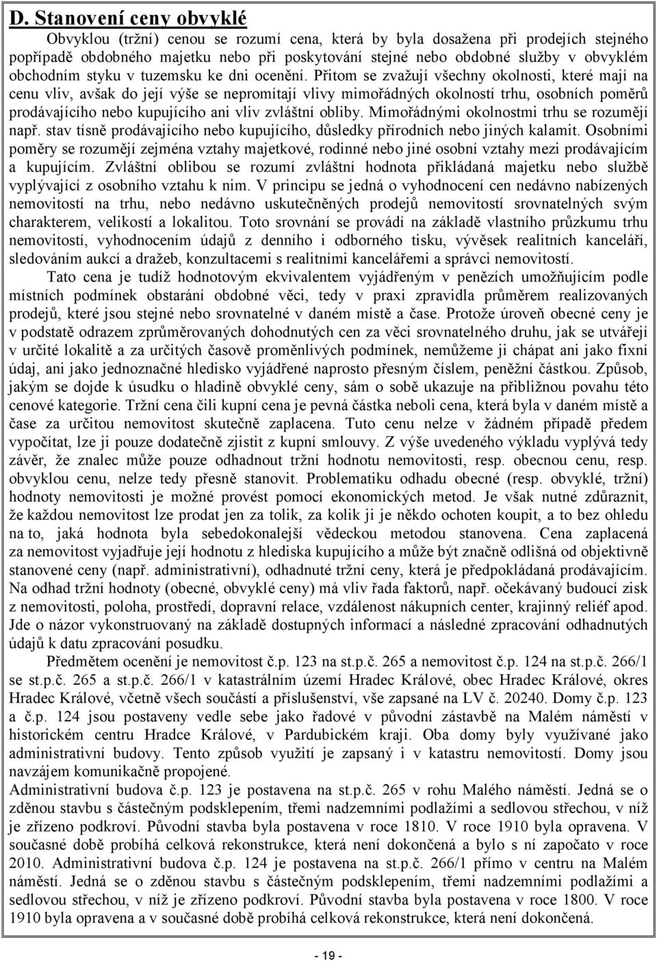 Přitom se zvažují všechny okolnosti, které mají na cenu vliv, avšak do její výše se nepromítají vlivy mimořádných okolností trhu, osobních poměrů prodávajícího nebo kupujícího ani vliv zvláštní