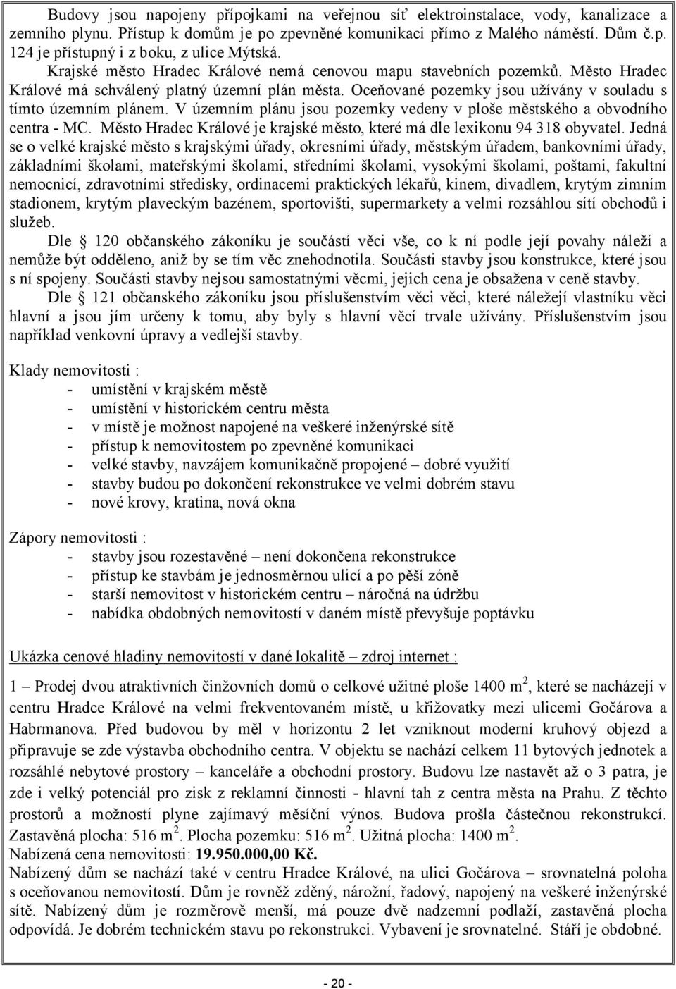 V územním plánu jsou pozemky vedeny v ploše městského a obvodního centra - MC. Město Hradec Králové je krajské město, které má dle lexikonu 94 318 obyvatel.