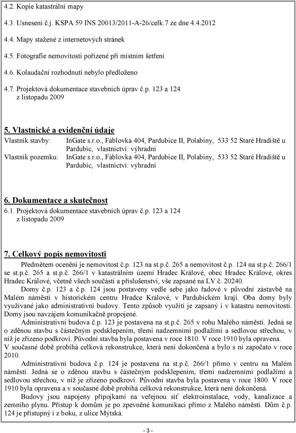 r.o., Fáblovka 404, Pardubice II, Polabiny, 533 52 Staré Hradiště u Pardubic, vlastnictví: výhradní 6. Dokumentace a skutečnost 6.1. Projektová dokumentace stavebních úprav č.p. 123 a 124 z listopadu 2009 7.