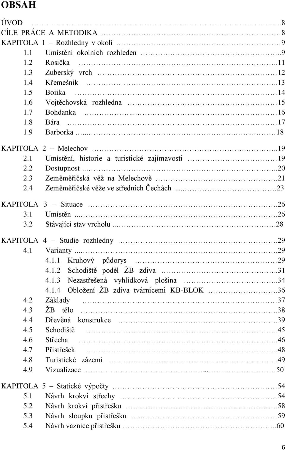 3 Zeměměřičská věž na Melechově.21 2.4 Zeměměřičské věže ve středních Čechách....23 KAPITOLA 3 Situace.26 3.1 Umístěn....26 3.2 Stávající stav vrcholu...28 KAPITOLA 4 Studie rozhledny.29 4.1 Varianty.