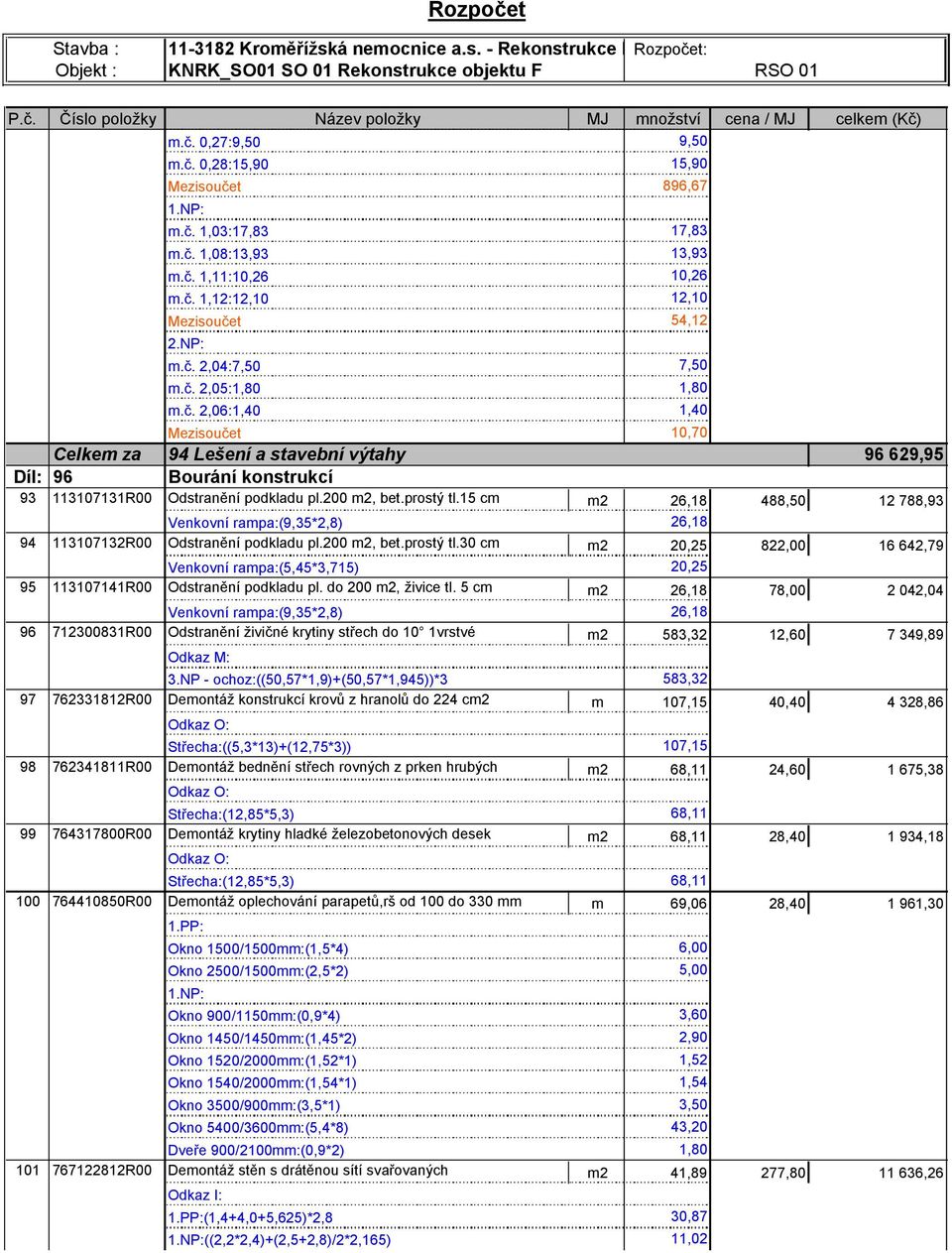 200 m2, bet.prostý tl.15 cm m2 26,18 488,50 12 788,93 Venkovní rampa:(9,35*2,8) 26,18 94 113107132R00 Odstranění podkladu pl.200 m2, bet.prostý tl.30 cm m2 20,25 822,00 16 642,79 Venkovní rampa:(5,45*3,715) 20,25 95 113107141R00 Odstranění podkladu pl.