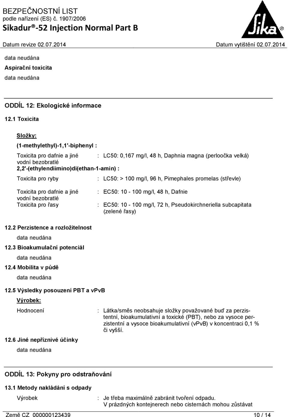 Toxicita pro ryby : LC50: > 100 mg/l, 96 h, Pimephales promelas (střevle) Toxicita pro dafnie a jiné vodní bezobratlé Toxicita pro řasy : EC50: 10-100 mg/l, 48 h, Dafnie : EC50: 10-100 mg/l, 72 h,