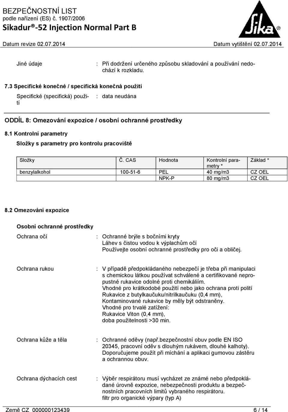 1 Kontrolní parametry Složky s parametry pro kontrolu pracoviště Složky Č. CAS Hodnota Kontrolní parametry Základ * * benzylalkohol 100-51-6 PEL 40 mg/m3 CZ OEL NPK-P 80 mg/m3 CZ OEL 8.