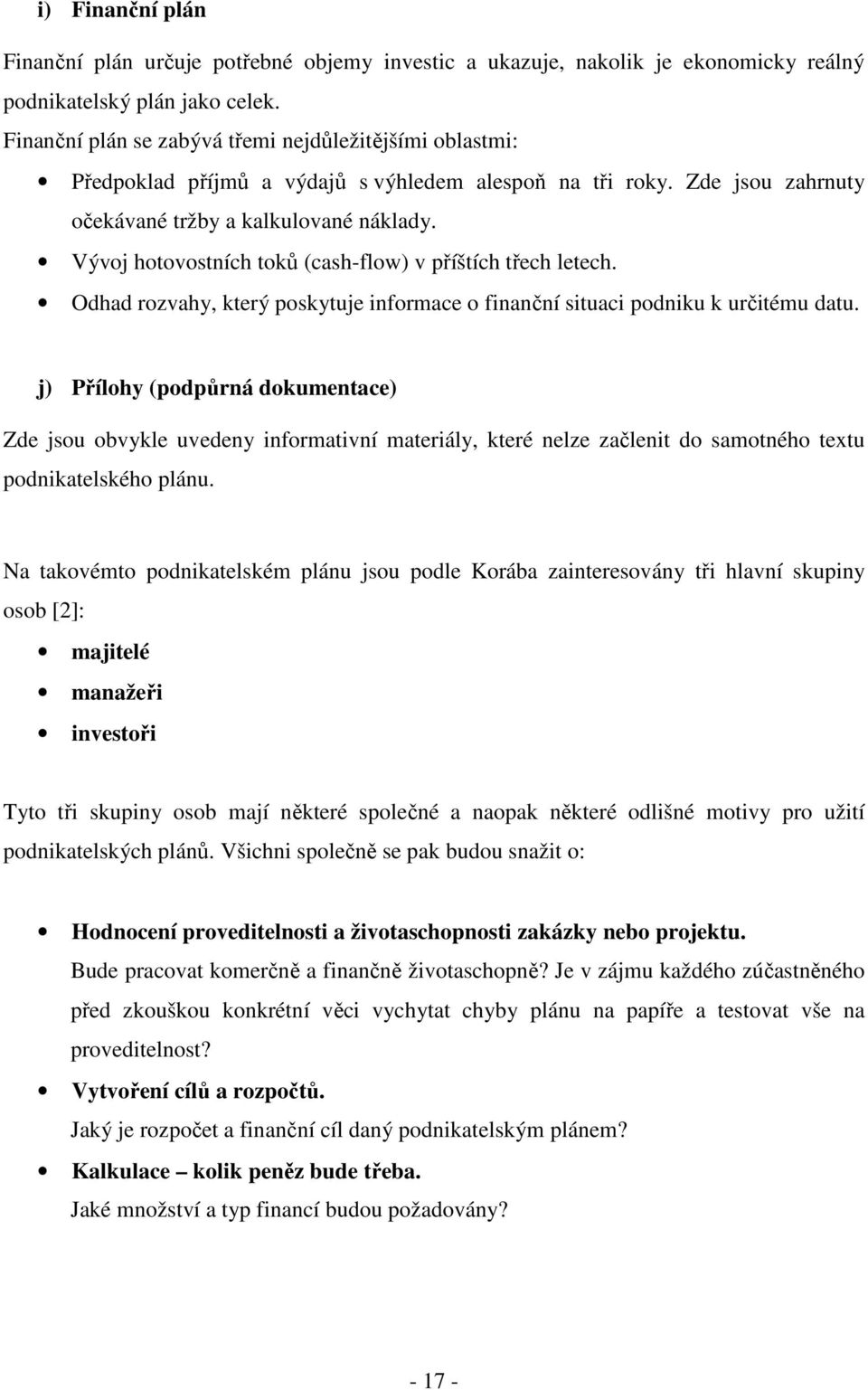 Vývoj hotovostních toků (cash-flow) v příštích třech letech. Odhad rozvahy, který poskytuje informace o finanční situaci podniku k určitému datu.