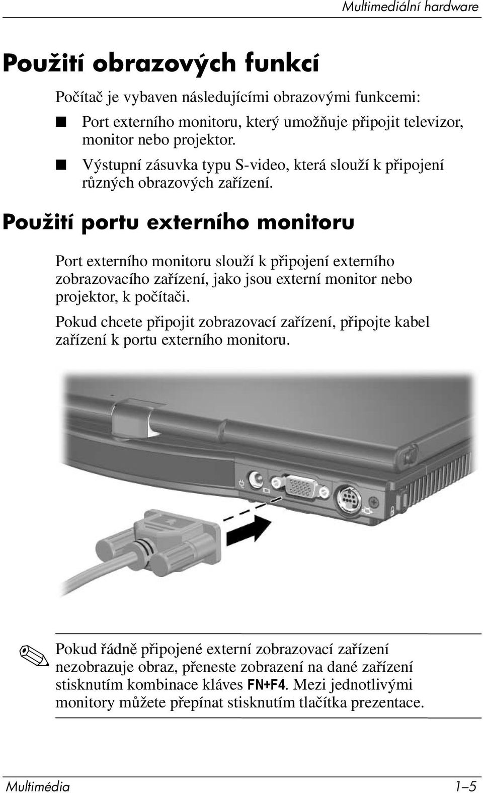 Použití portu externího monitoru Port externího monitoru slouží k připojení externího zobrazovacího zařízení, jako jsou externí monitor nebo projektor, k počítači.