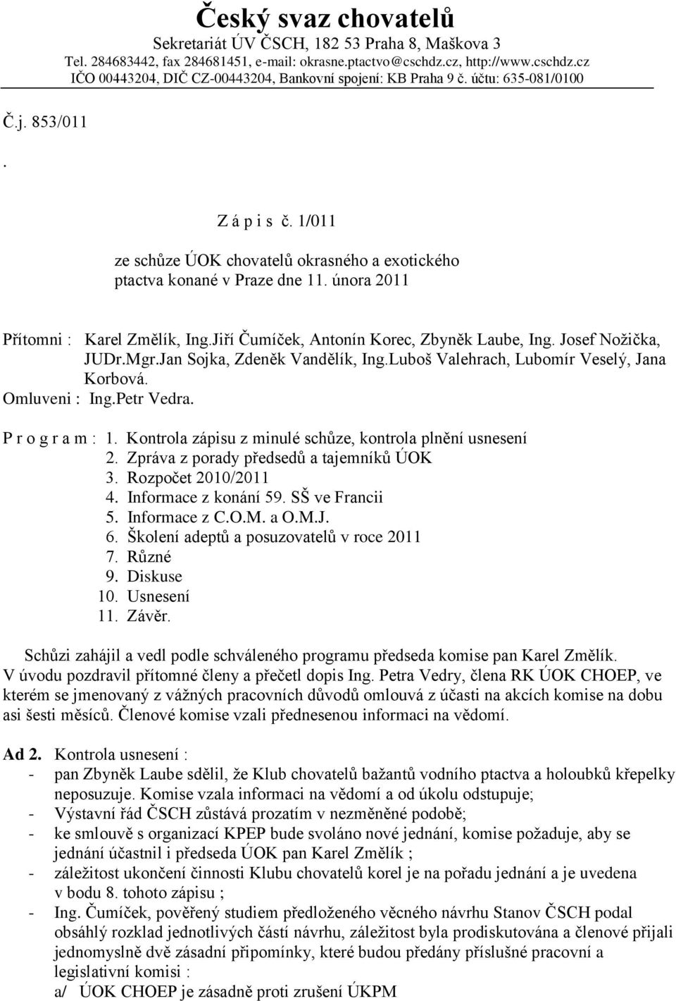 1/011 ze schůze ÚOK chovatelů okrasného a exotického ptactva konané v Praze dne 11. února 2011 Přítomni : Karel Změlík, Ing.Jiří Čumíček, Antonín Korec, Zbyněk Laube, Ing. Josef Noţička, JUDr.Mgr.