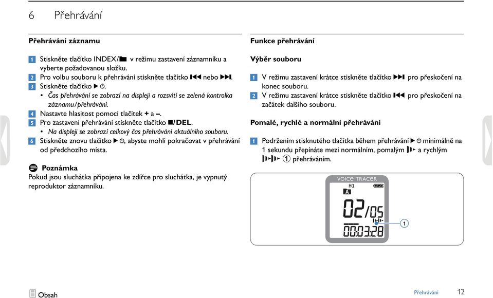 5 Pro zastavení přehrávání stiskněte tlačítko j/del. Na displeji se zobrazí celkový čas přehrávání aktuálního souboru.