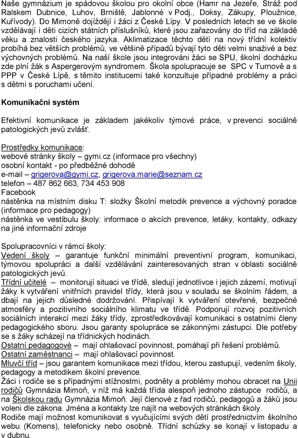 Aklimatizace těchto dětí na nový třídní kolektiv probíhá bez větších problémů, ve většině případů bývají tyto děti velmi snaživé a bez výchovných problémů.