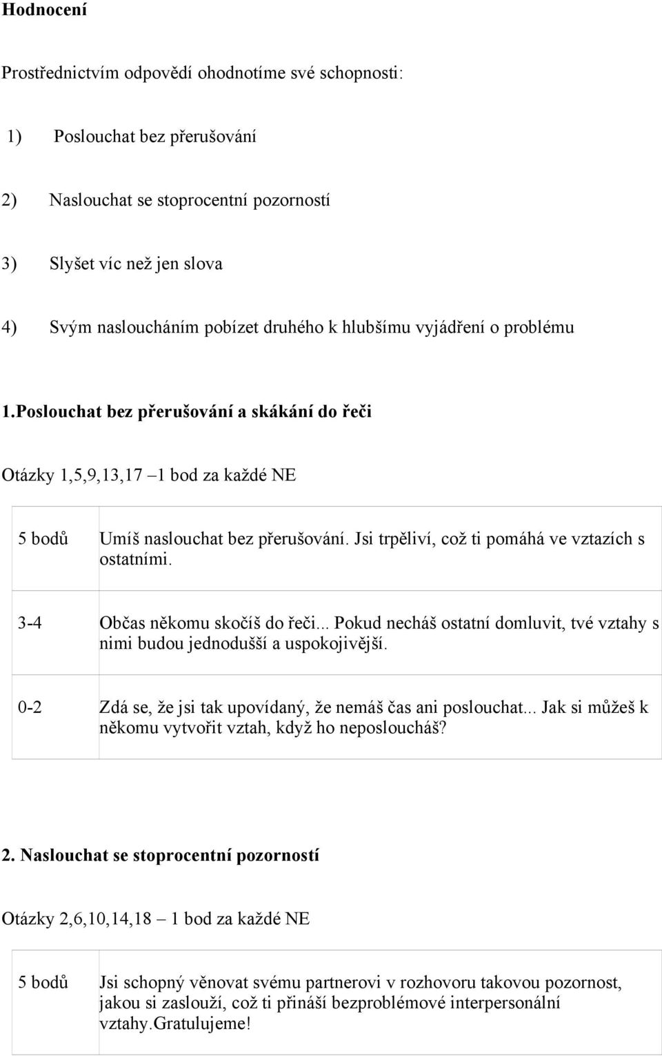 Jsi trpěliví, což ti pomáhá ve vztazích s ostatními. 3-4 Občas někomu skočíš do řeči... Pokud necháš ostatní domluvit, tvé vztahy s nimi budou jednodušší a uspokojivější.