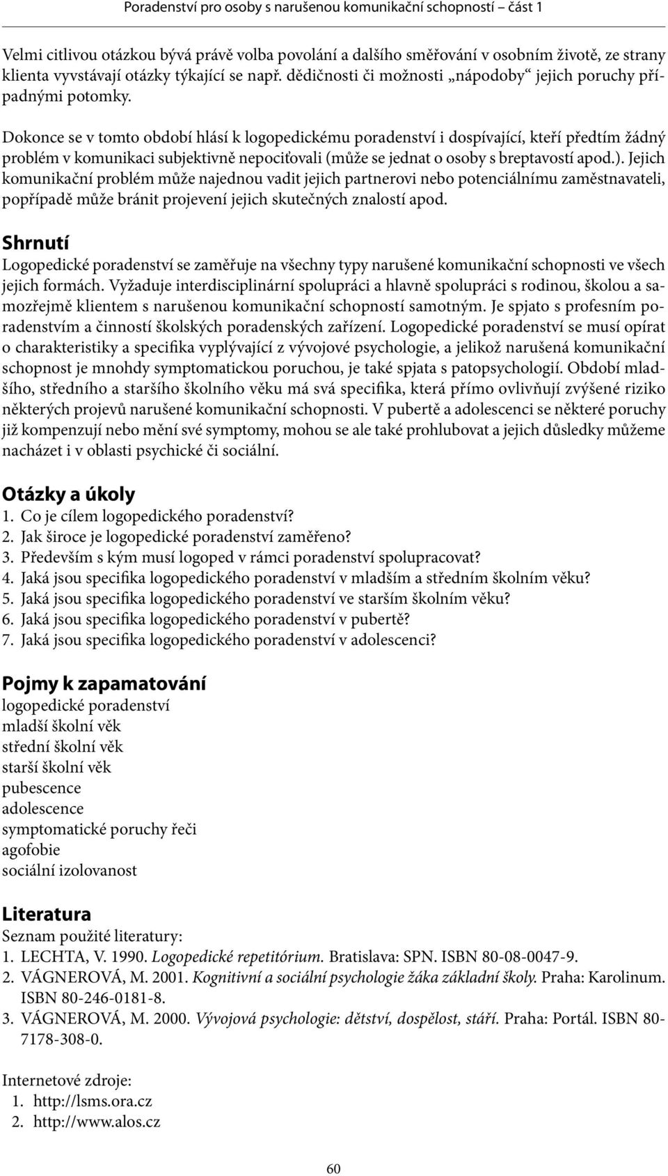 Dokonce se v tomto období hlásí k logopedickému i dospívající, kteří předtím žádný problém v komunikaci subjektivně nepociťovali (může se jednat o osoby s breptavostí apod.).