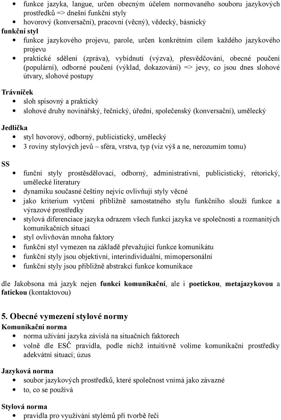 dokazování) => jevy, co jsou dnes slohové útvary, slohové postupy Trávníček sloh spisovný a praktický slohové druhy novinářský, řečnický, úřední, společenský (konversační), umělecký Jedlička styl