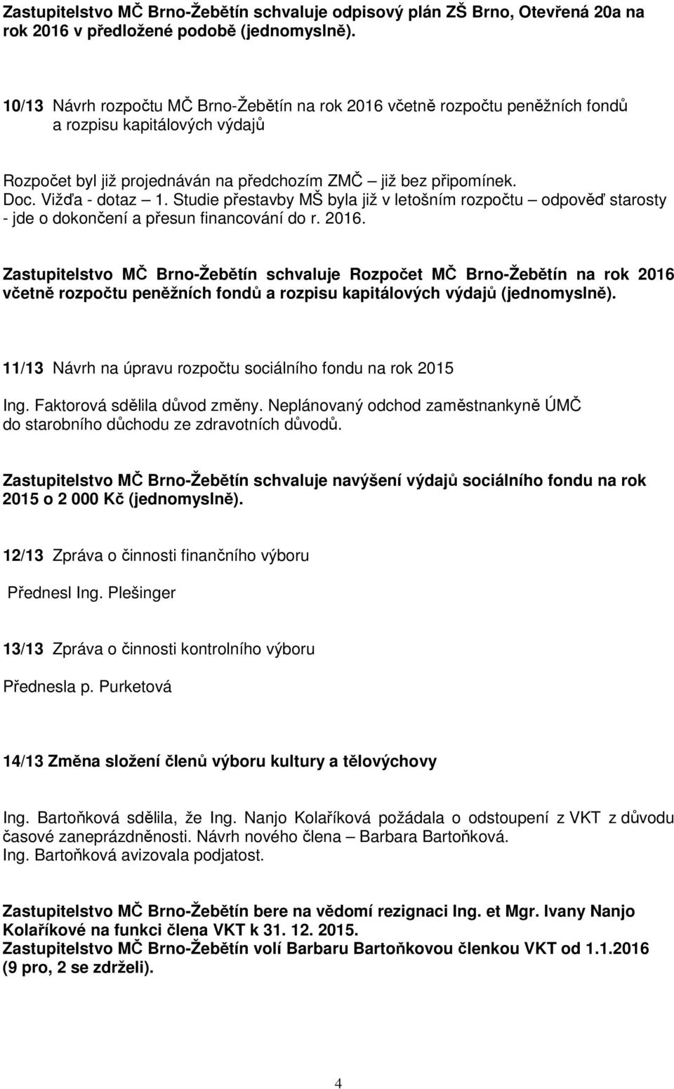 Studie přestavby MŠ byla již v letošním rozpočtu odpověď starosty - jde o dokončení a přesun financování do r. 2016.