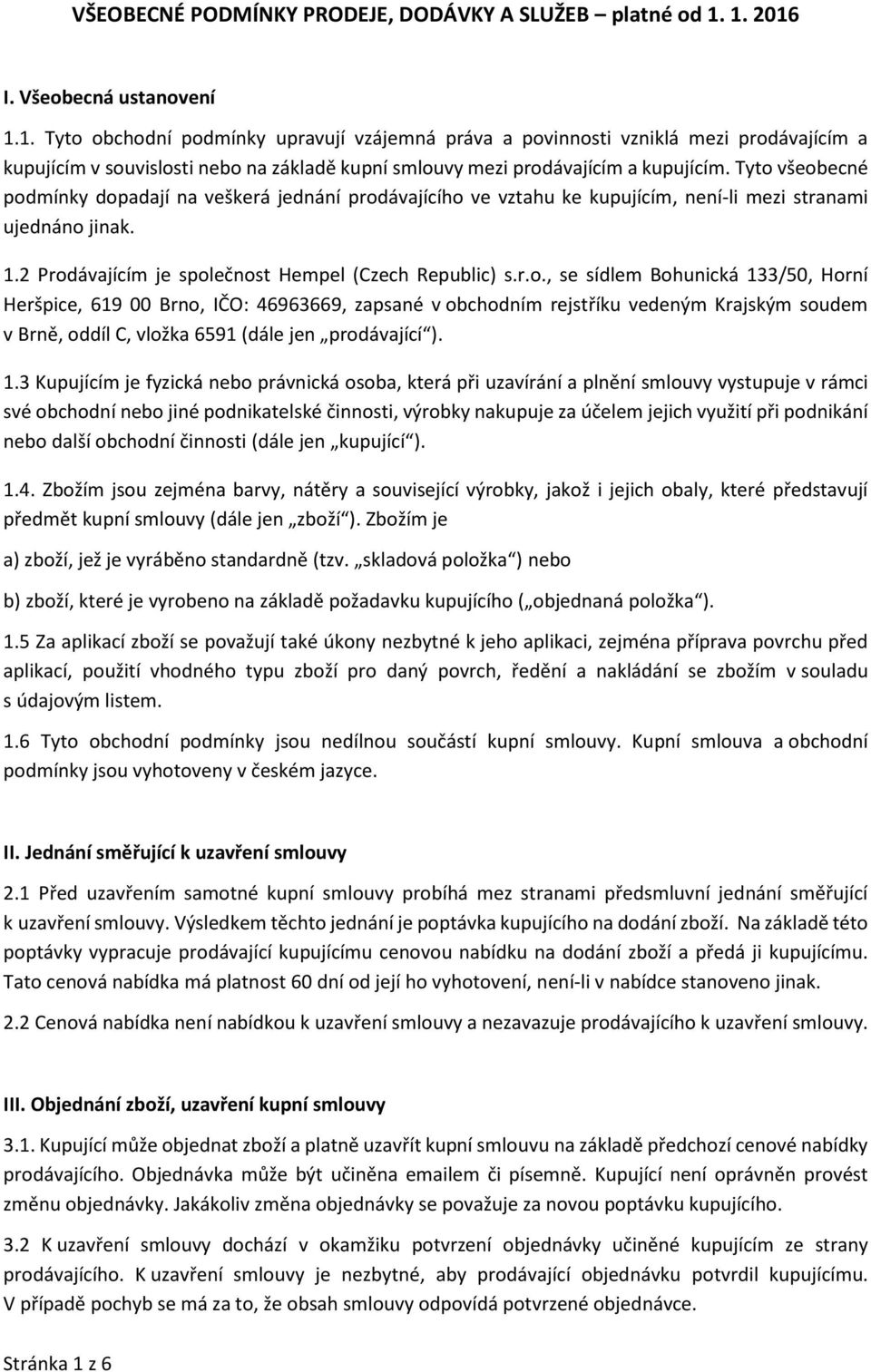 Tyto všeobecné podmínky dopadají na veškerá jednání prodávajícího ve vztahu ke kupujícím, není-li mezi stranami ujednáno jinak. 1.2 Prodávajícím je společnost Hempel (Czech Republic) s.r.o., se sídlem Bohunická 133/50, Horní Heršpice, 619 00 Brno, IČO: 46963669, zapsané v obchodním rejstříku vedeným Krajským soudem v Brně, oddíl C, vložka 6591 (dále jen prodávající ).