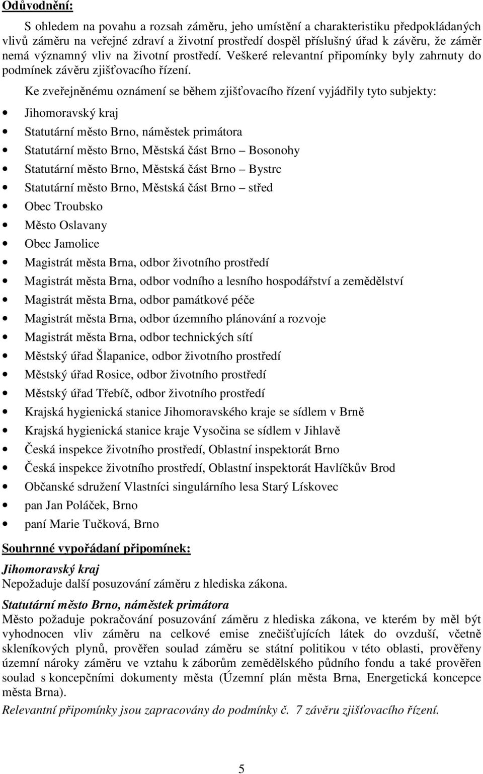 Ke zveřejněnému oznámení se během zjišťovacího řízení vyjádřily tyto subjekty: Jihomoravský kraj Statutární město Brno, náměstek primátora Statutární město Brno, Městská část Brno Bosonohy Statutární