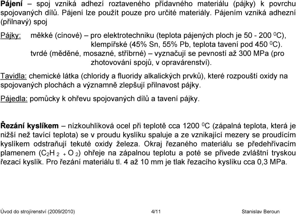 tvrdé (měděné, mosazné, stříbrné) vyznačují se pevností až 300 MPa (pro zhotovování spojů, v opravárenství).