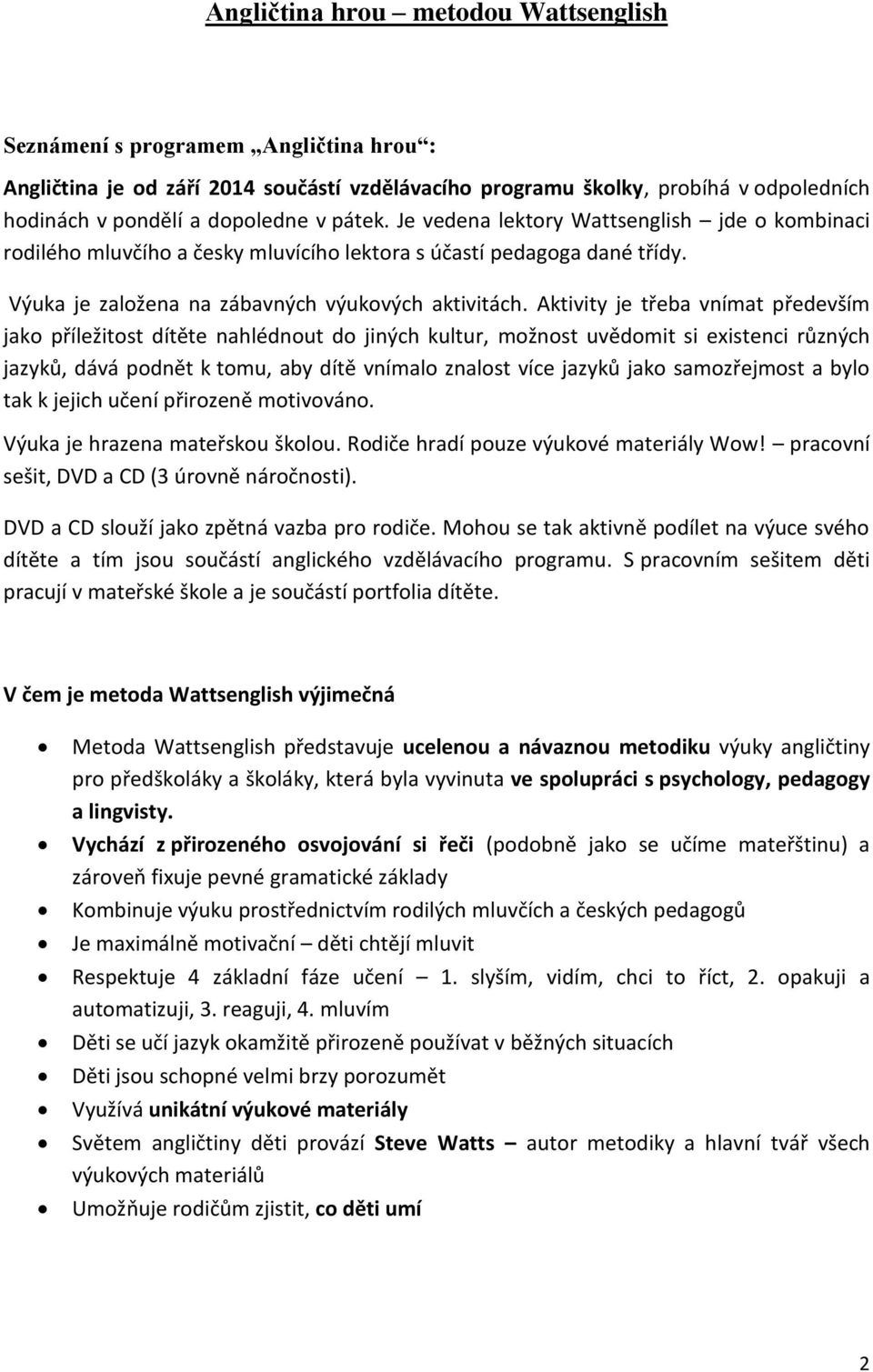 Aktivity je třeba vnímat především jako příležitost dítěte nahlédnout do jiných kultur, možnost uvědomit si existenci různých jazyků, dává podnět k tomu, aby dítě vnímalo znalost více jazyků jako