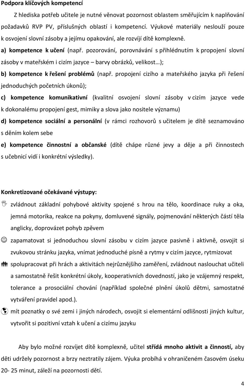 pozorování, porovnávání s přihlédnutím k propojení slovní zásoby v mateřském i cizím jazyce barvy obrázků, velikost ); b) kompetence k řešení problémů (např.